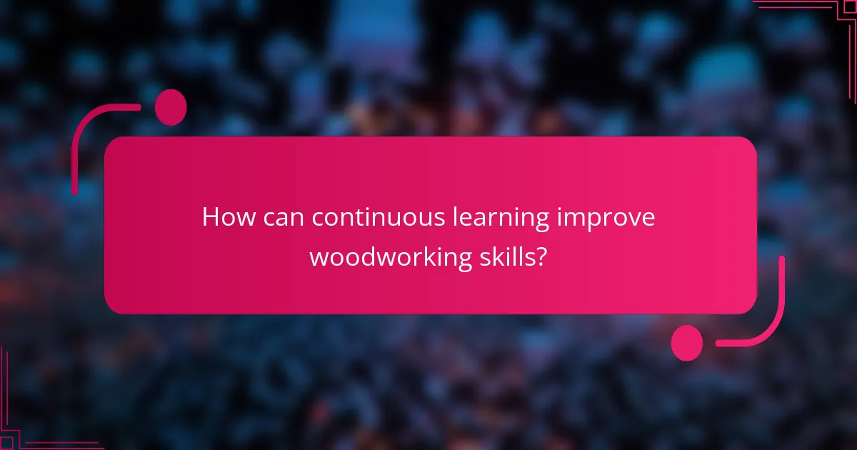 How can continuous learning improve woodworking skills?