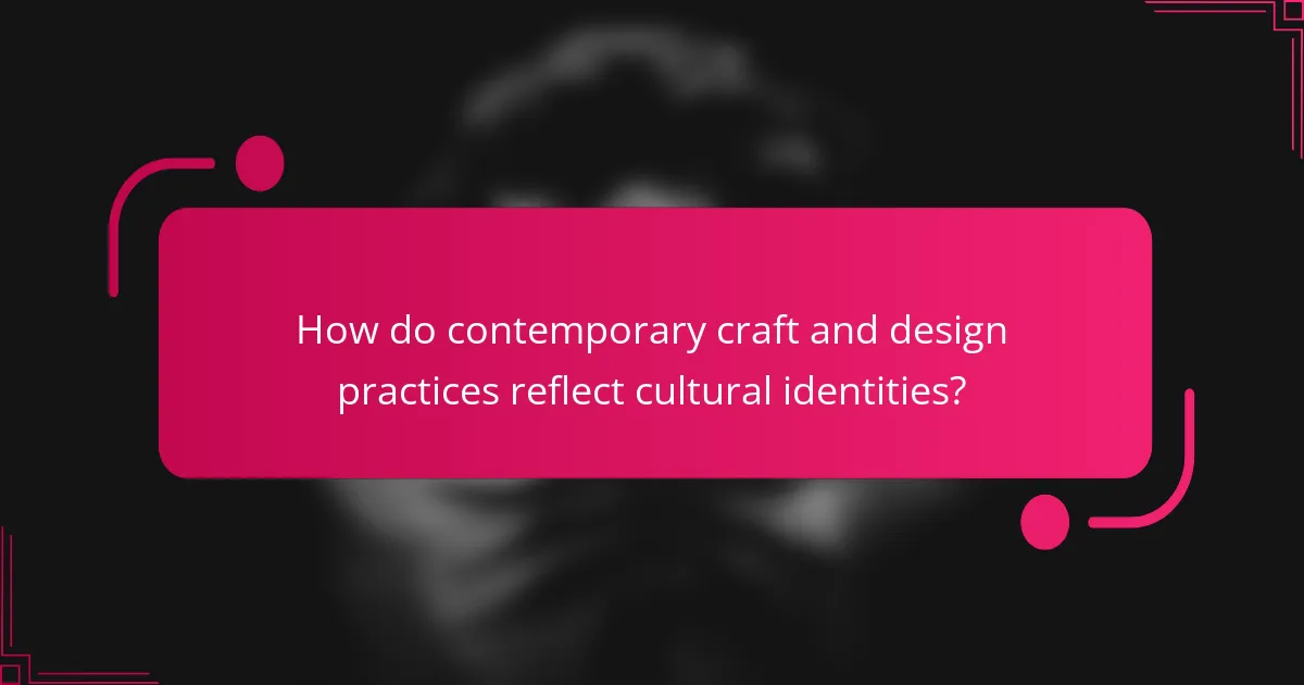 How do contemporary craft and design practices reflect cultural identities?