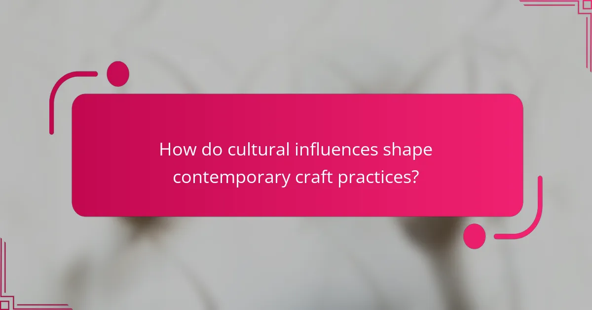 How do cultural influences shape contemporary craft practices?