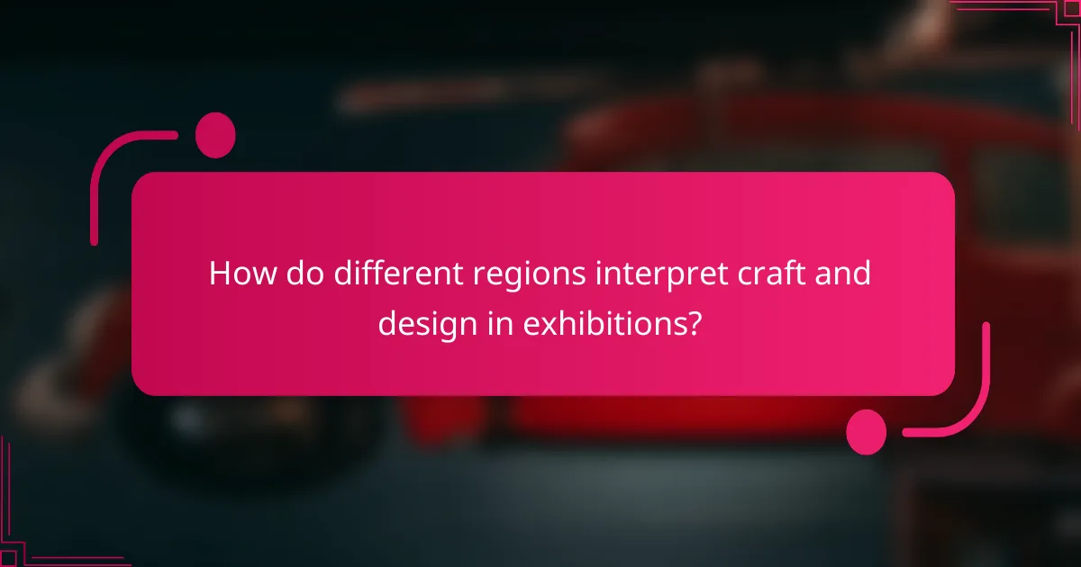 How do different regions interpret craft and design in exhibitions?