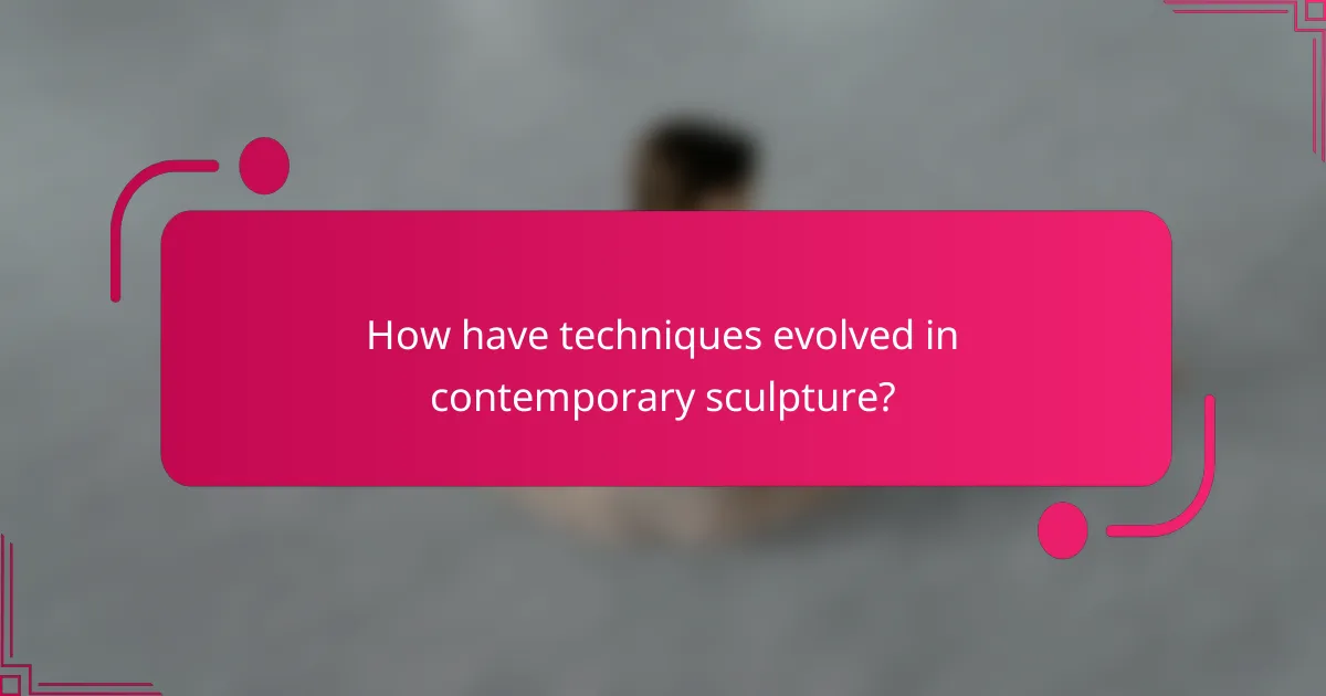 How have techniques evolved in contemporary sculpture?