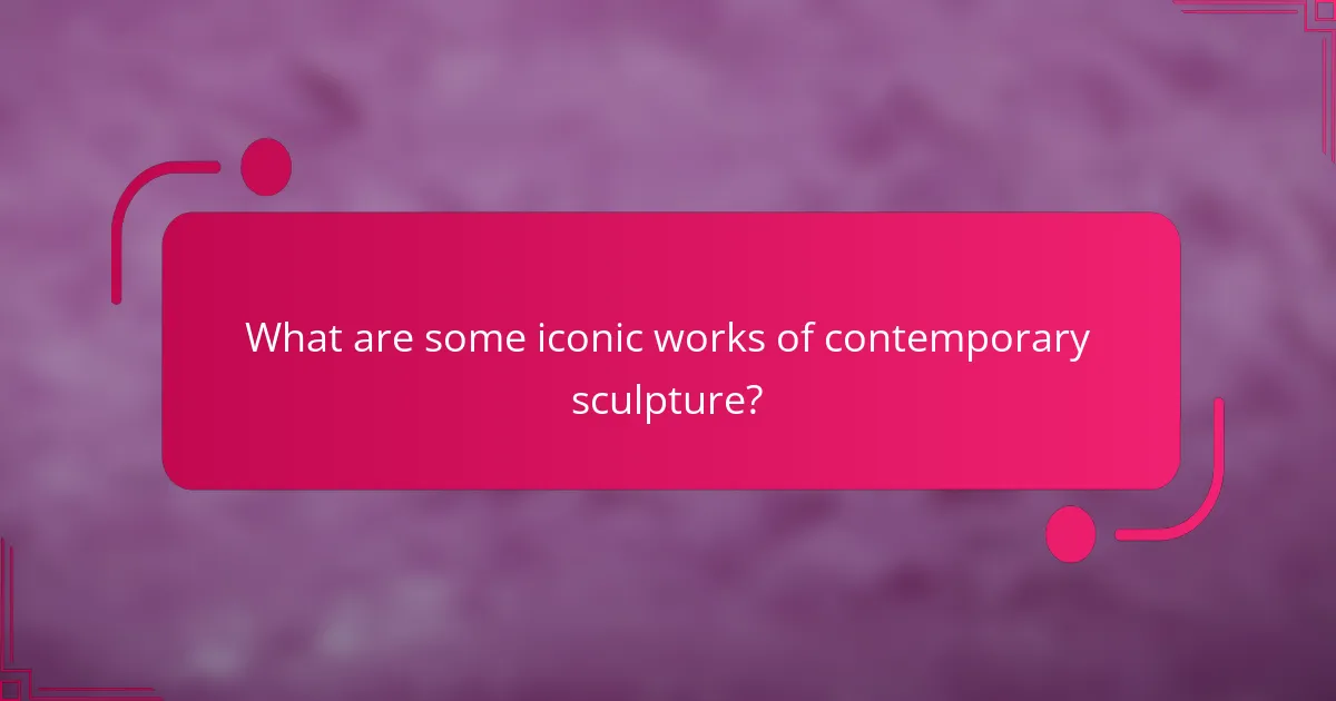 What are some iconic works of contemporary sculpture?