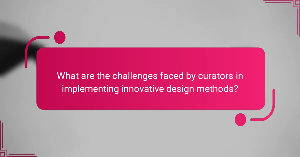 What are the challenges faced by curators in implementing innovative design methods?