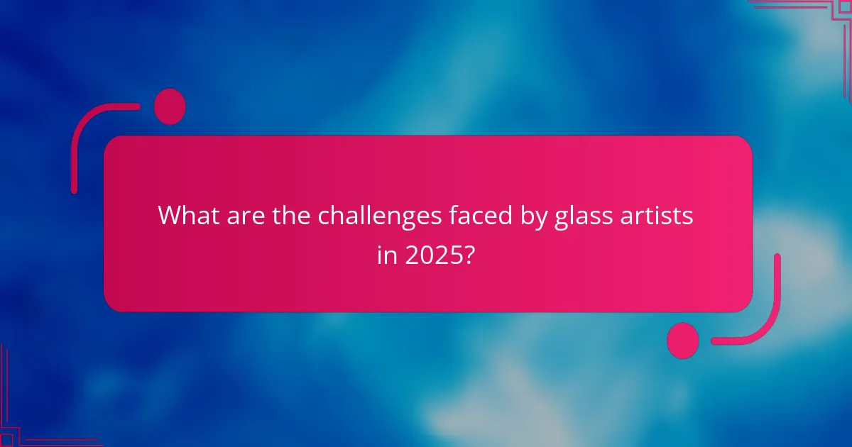 What are the challenges faced by glass artists in 2025?
