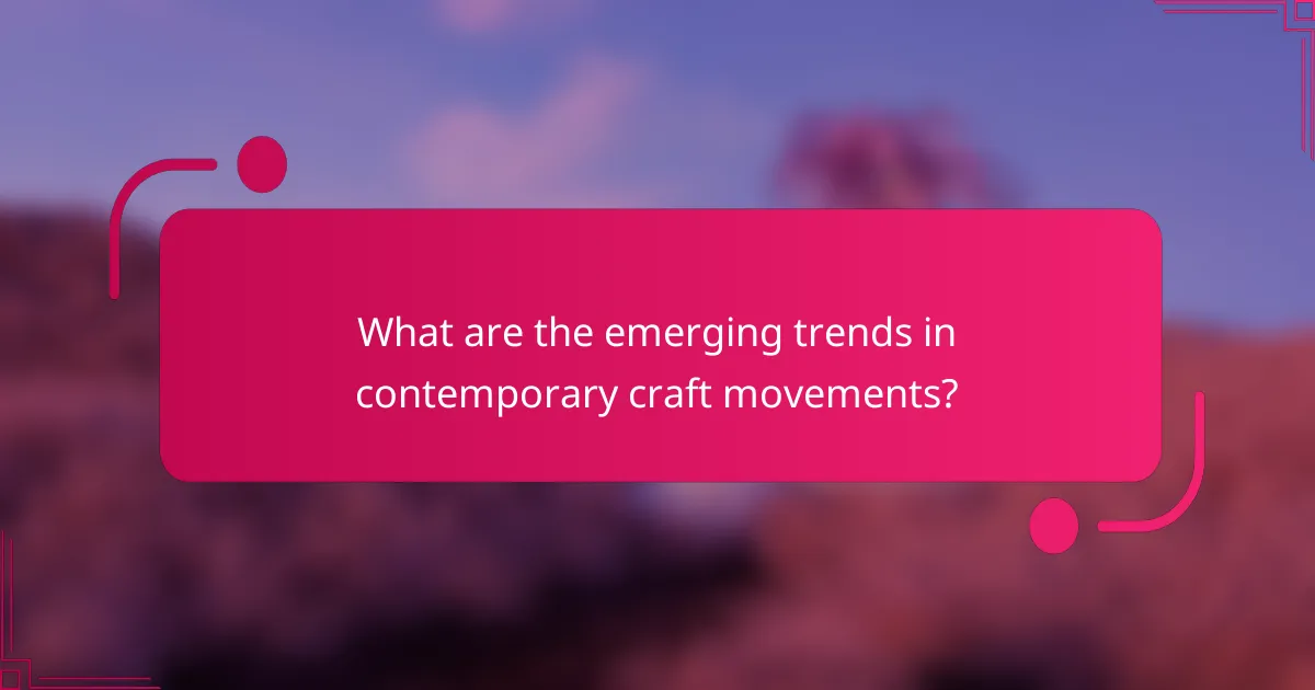 What are the emerging trends in contemporary craft movements?