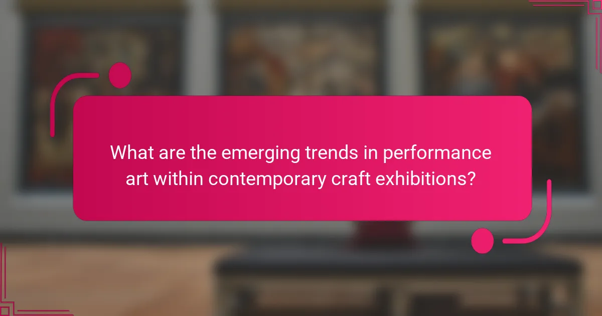 What are the emerging trends in performance art within contemporary craft exhibitions?
