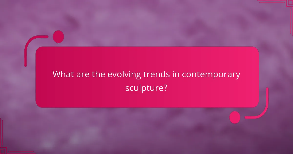 What are the evolving trends in contemporary sculpture?