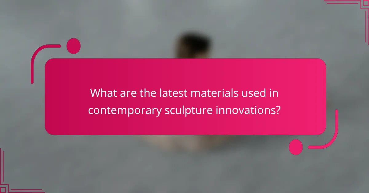 What are the latest materials used in contemporary sculpture innovations?