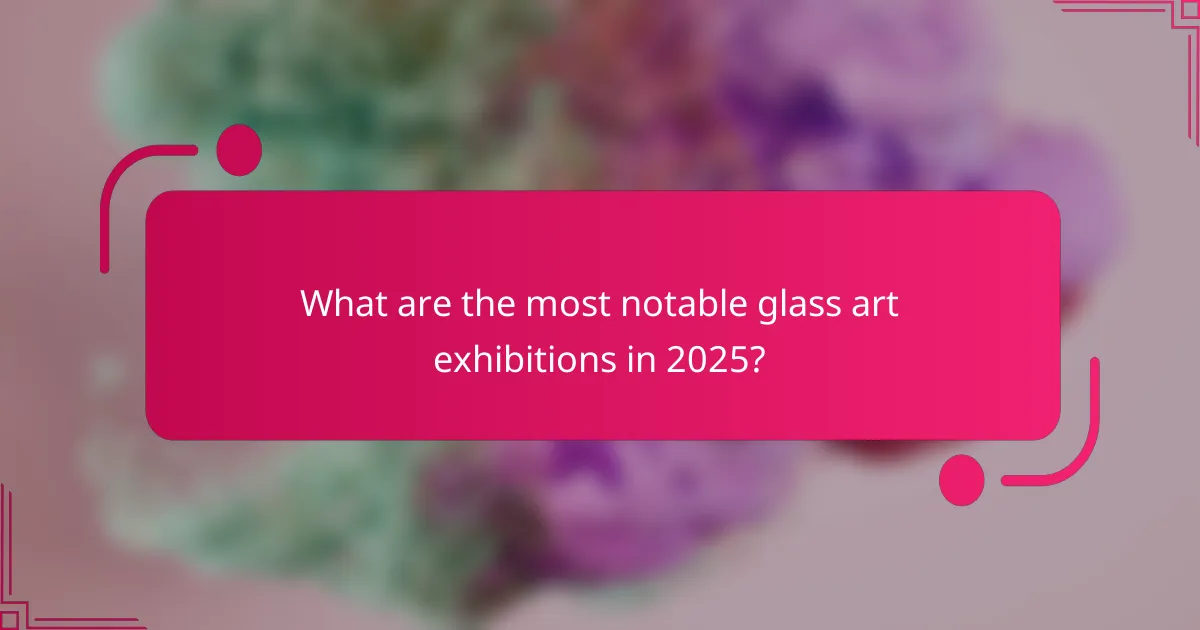 What are the most notable glass art exhibitions in 2025?