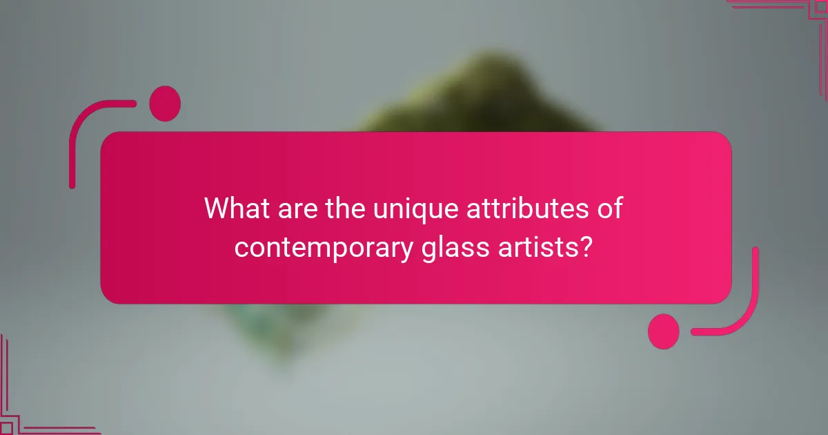 What are the unique attributes of contemporary glass artists?