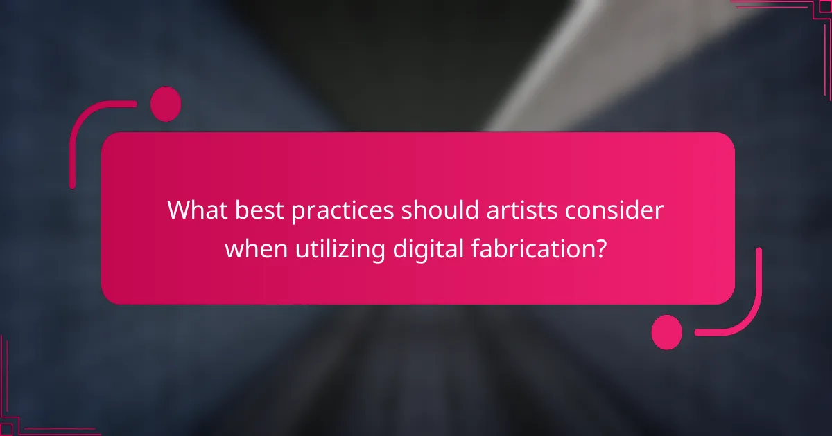 What best practices should artists consider when utilizing digital fabrication?