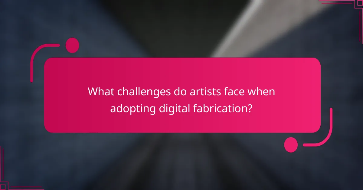 What challenges do artists face when adopting digital fabrication?