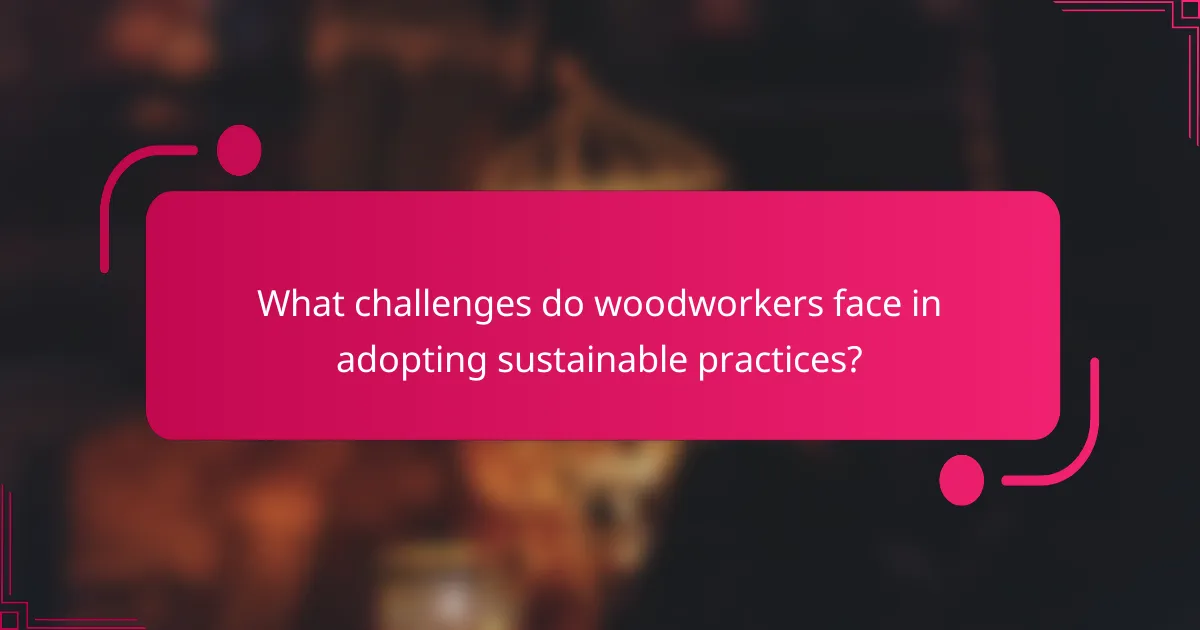 What challenges do woodworkers face in adopting sustainable practices?