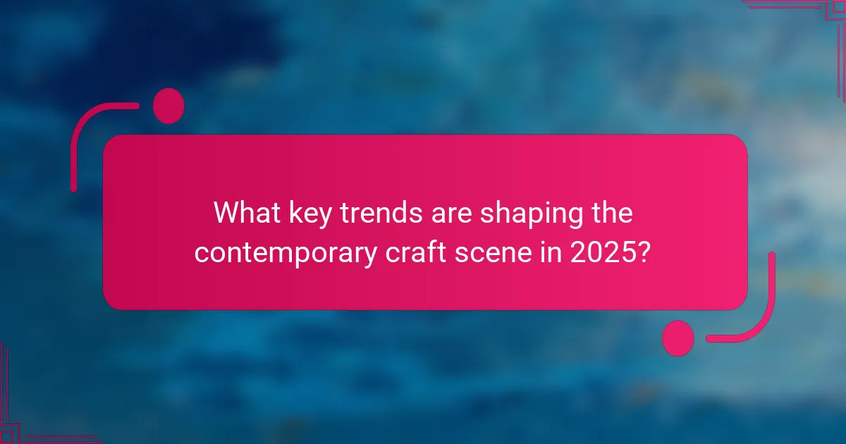What key trends are shaping the contemporary craft scene in 2025?