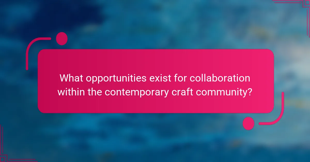 What opportunities exist for collaboration within the contemporary craft community?