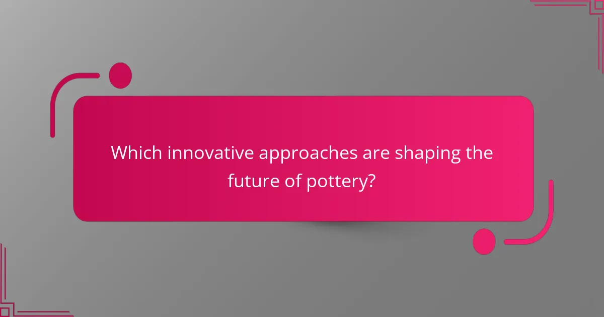 Which innovative approaches are shaping the future of pottery?