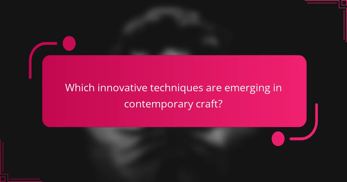 Which innovative techniques are emerging in contemporary craft?