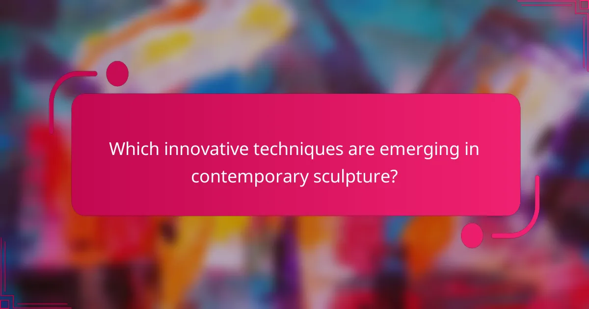 Which innovative techniques are emerging in contemporary sculpture?