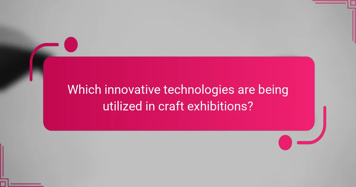 Which innovative technologies are being utilized in craft exhibitions?