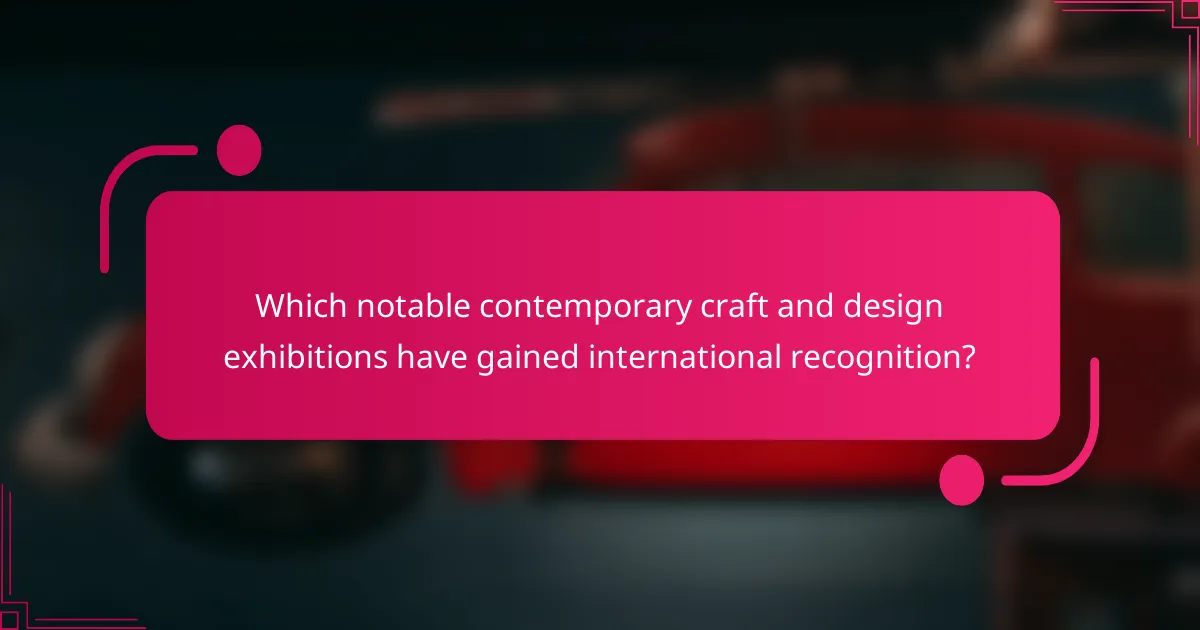 Which notable contemporary craft and design exhibitions have gained international recognition?