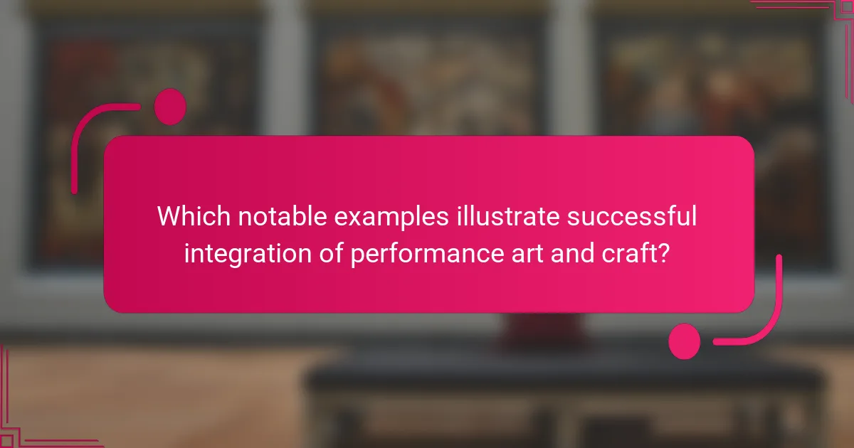 Which notable examples illustrate successful integration of performance art and craft?