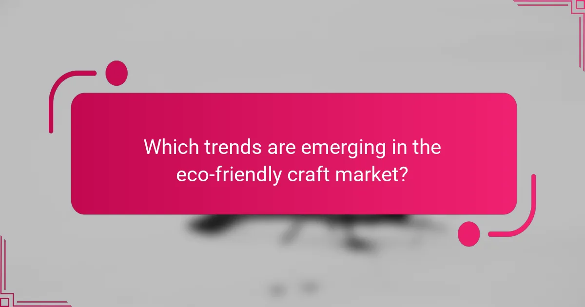 Which trends are emerging in the eco-friendly craft market?