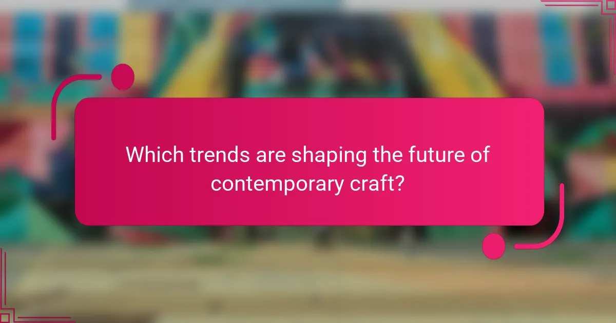 Which trends are shaping the future of contemporary craft?