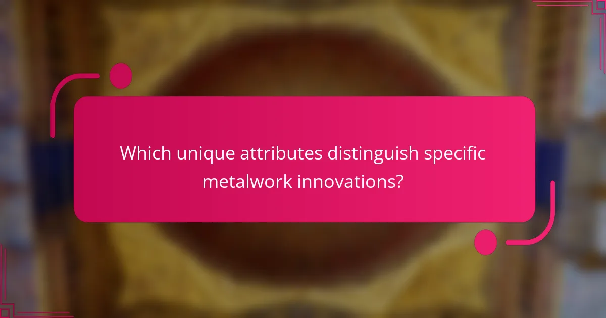 Which unique attributes distinguish specific metalwork innovations?